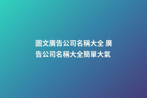 圖文廣告公司名稱大全 廣告公司名稱大全簡單大氣-第1張-公司起名-玄機派